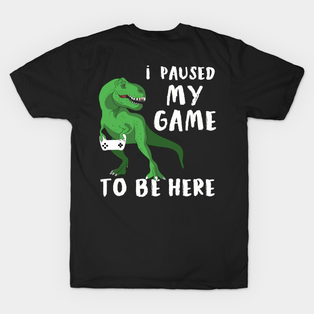 T-Rex I Paused My Game To Be Here | Dinosaur Gamer T-Shirt by MerchMadness